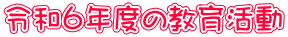 令和６年度の教育活動