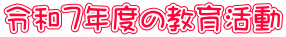 令和７年度の教育活動