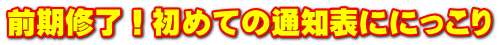 前期修了！初めての通知表ににっこり