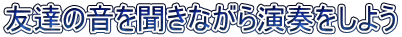 友達の音を聞きながら演奏をしよう