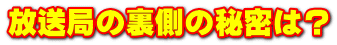 放送局の裏側の秘密は？