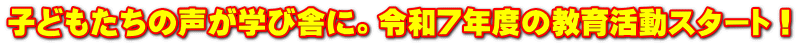 子どもたちの声が学び舎に。令和７年度の教育活動スタート！