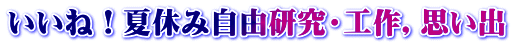 いいね！夏休み自由研究・工作，思い出