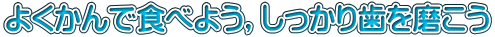 よくかんで食べよう，しっかり歯を磨こう