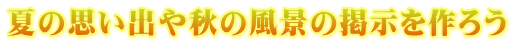 夏の思い出や秋の風景の掲示を作ろう