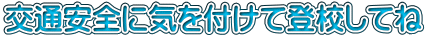 交通安全に気を付けて登校してね