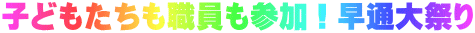 子どもたちも職員も参加！早通大祭り