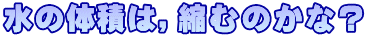 水の体積は，縮むのかな？